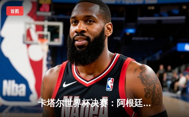 卡塔尔世界杯决赛：阿根廷点球大战胜法国，梅西终圆大力神杯梦