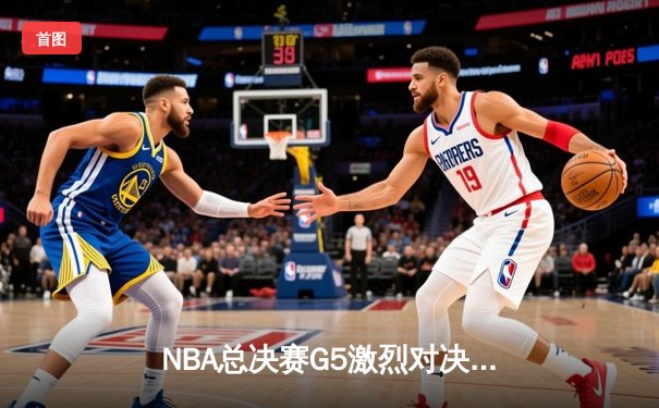 NBA总决赛G5激烈对决：勇士逆转险胜凯尔特人，库里独揽43分创纪录
