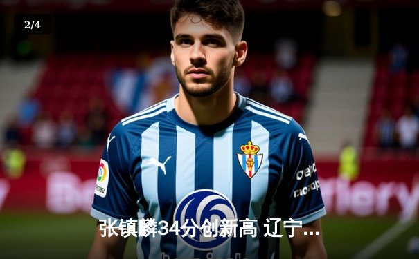 张镇麟34分创新高 辽宁本钢加时险胜广东宏远夺赛点 - 2