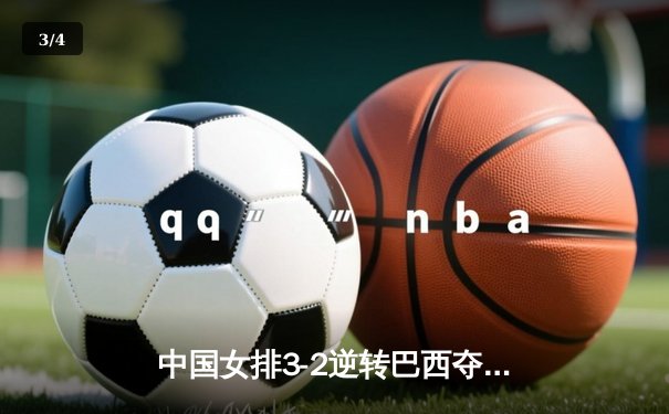 中国女排3-2逆转巴西夺魁，李盈莹28分成制胜关键 - 3