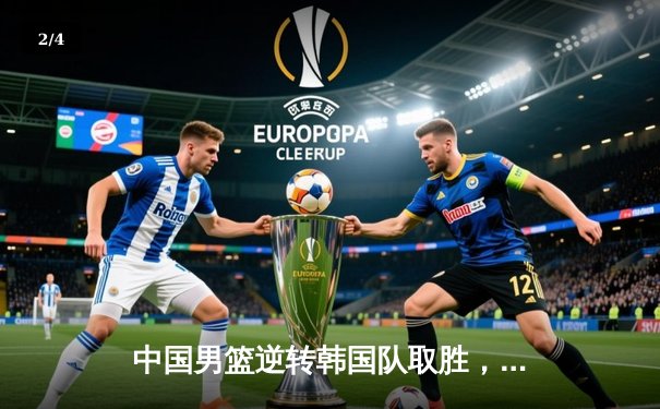 中国男篮逆转韩国队取胜，晋级亚洲杯八强 - 2