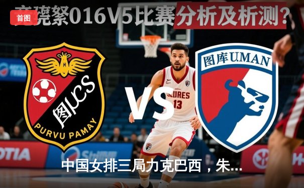 中国女排三局力克巴西，朱婷独得28分闪耀世界女排联赛