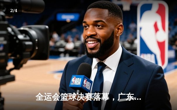 全运会篮球决赛落幕，广东队加时险胜辽宁成功卫冕 - 2