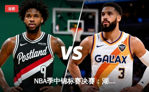 NBA季中锦标赛决赛：湖人123-109力克步行者 詹姆斯39+12加冕首届MVP