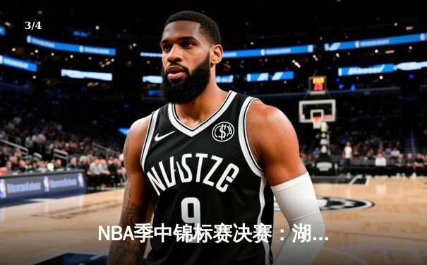 NBA季中锦标赛决赛：湖人123-109力克步行者 詹姆斯39+12加冕首届MVP - 3