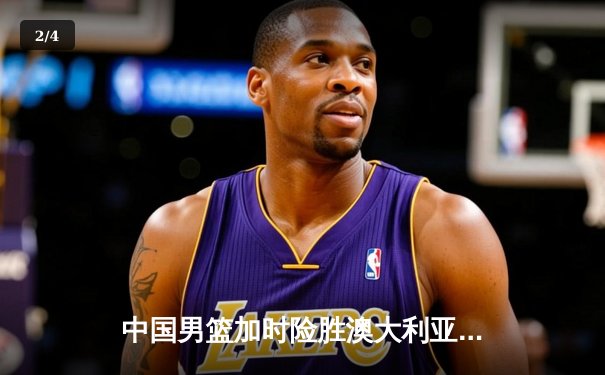 中国男篮加时险胜澳大利亚 胡金秋27+14统治内线 - 2