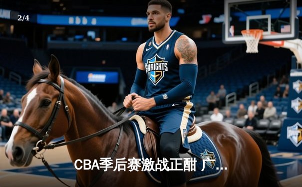 CBA季后赛激战正酣 广东宏远加时险胜辽宁本钢挺进总决赛 - 2