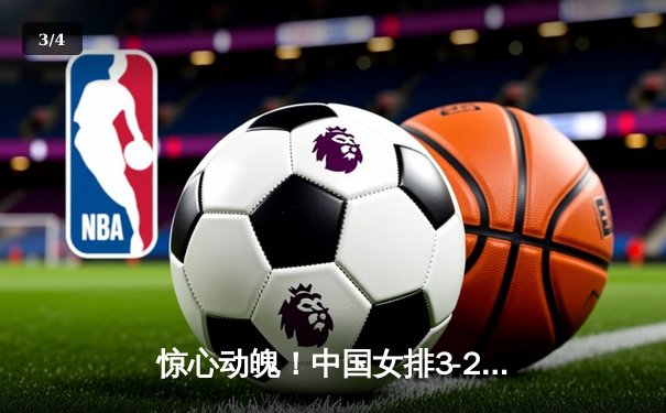 惊心动魄！中国女排3-2逆转巴西，李盈莹28分成最大功臣 - 3