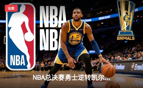 NBA总决赛勇士逆转凯尔特人夺队史第七冠，库里荣膺FMVP
